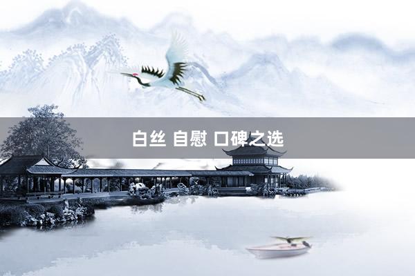 白丝 自慰 口碑之选