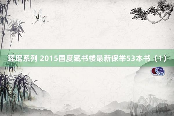 瑶瑶系列 2015国度藏书楼最新保举53本书（1）