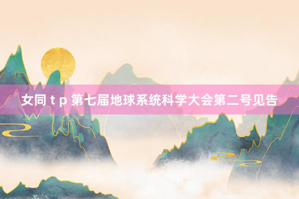 女同 t p 第七届地球系统科学大会第二号见告