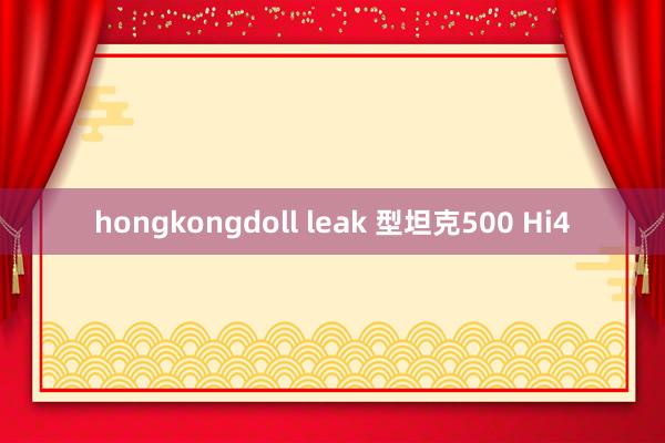 hongkongdoll leak 型坦克500 Hi4