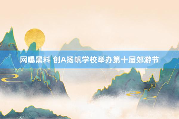网曝黑料 创A扬帆学校举办第十届郊游节
