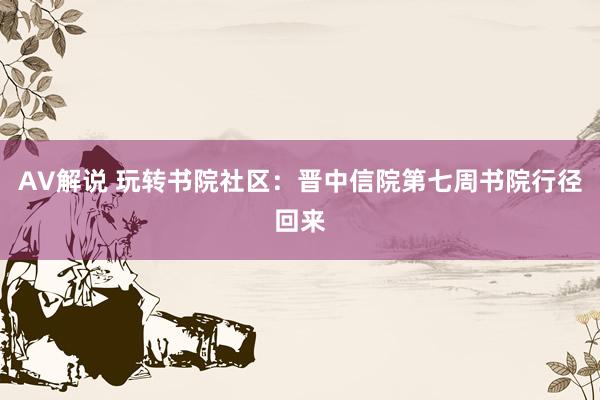 AV解说 玩转书院社区：晋中信院第七周书院行径回来