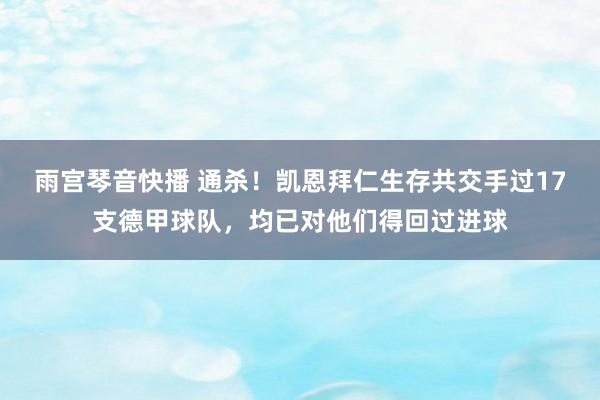 雨宫琴音快播 通杀！凯恩拜仁生存共交手过17支德甲球队，均已对他们得回过进球