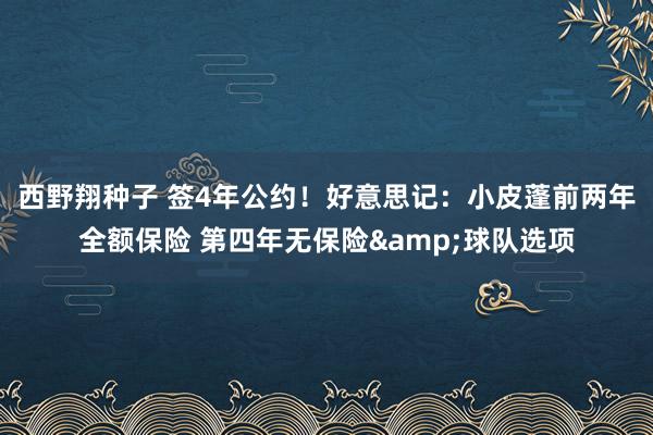 西野翔种子 签4年公约！好意思记：小皮蓬前两年全额保险 第四年无保险&球队选项