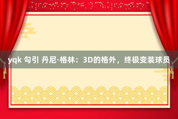 yqk 勾引 丹尼·格林：3D的格外，终极变装球员
