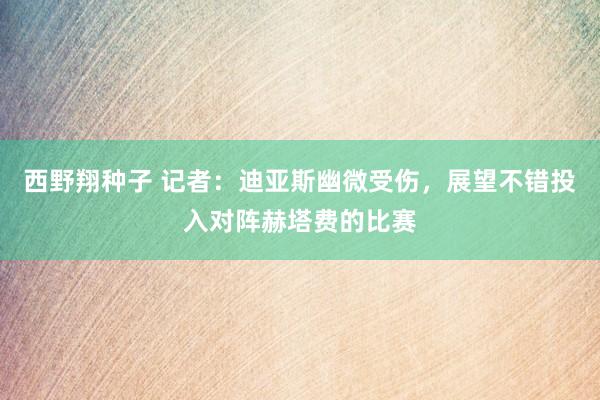 西野翔种子 记者：迪亚斯幽微受伤，展望不错投入对阵赫塔费的比赛