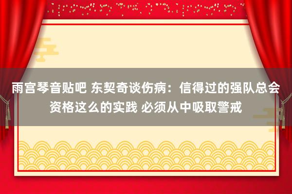雨宫琴音贴吧 东契奇谈伤病：信得过的强队总会资格这么的实践 必须从中吸取警戒