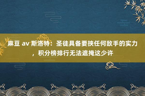 麻豆 av 斯洛特：圣徒具备要挟任何敌手的实力，积分榜排行无法遮掩这少许